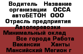 Водитель › Название организации ­ ОССА-автоБЕТОН, ООО › Отрасль предприятия ­ Автоперевозки › Минимальный оклад ­ 40 000 - Все города Работа » Вакансии   . Ханты-Мансийский,Мегион г.